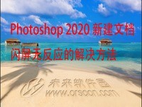 Photoshop 2020 新建文档闪屏无反应怎么办？